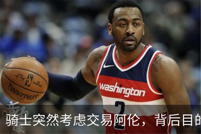 骑士突然考虑交易阿伦，背后目的令人费解！